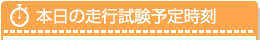 本日の走行試験予定時刻
